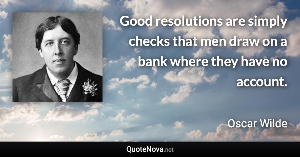 Good resolutions are simply checks that men draw on a bank where they have no account. - Oscar Wilde quote