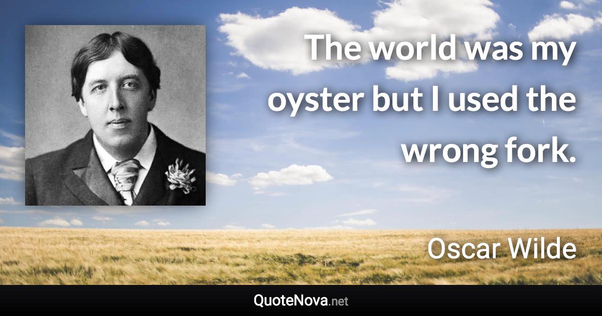 The world was my oyster but I used the wrong fork. - Oscar Wilde quote