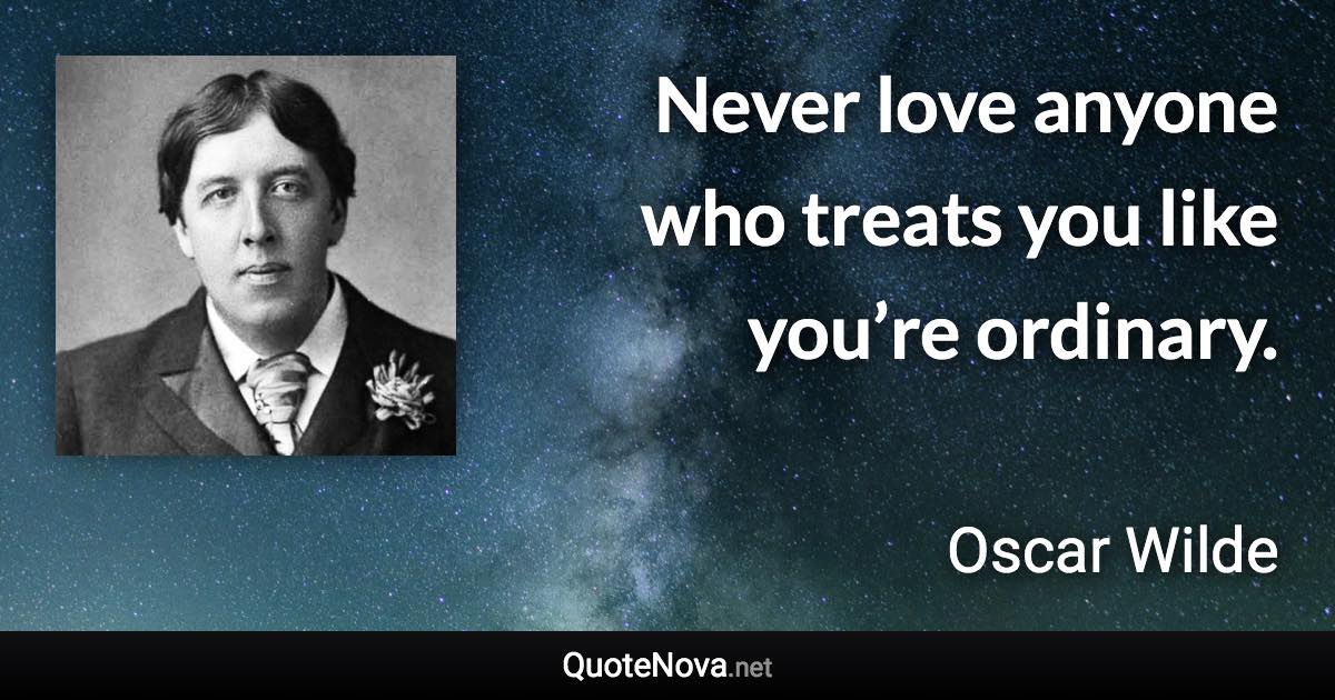 Never love anyone who treats you like you’re ordinary. - Oscar Wilde quote