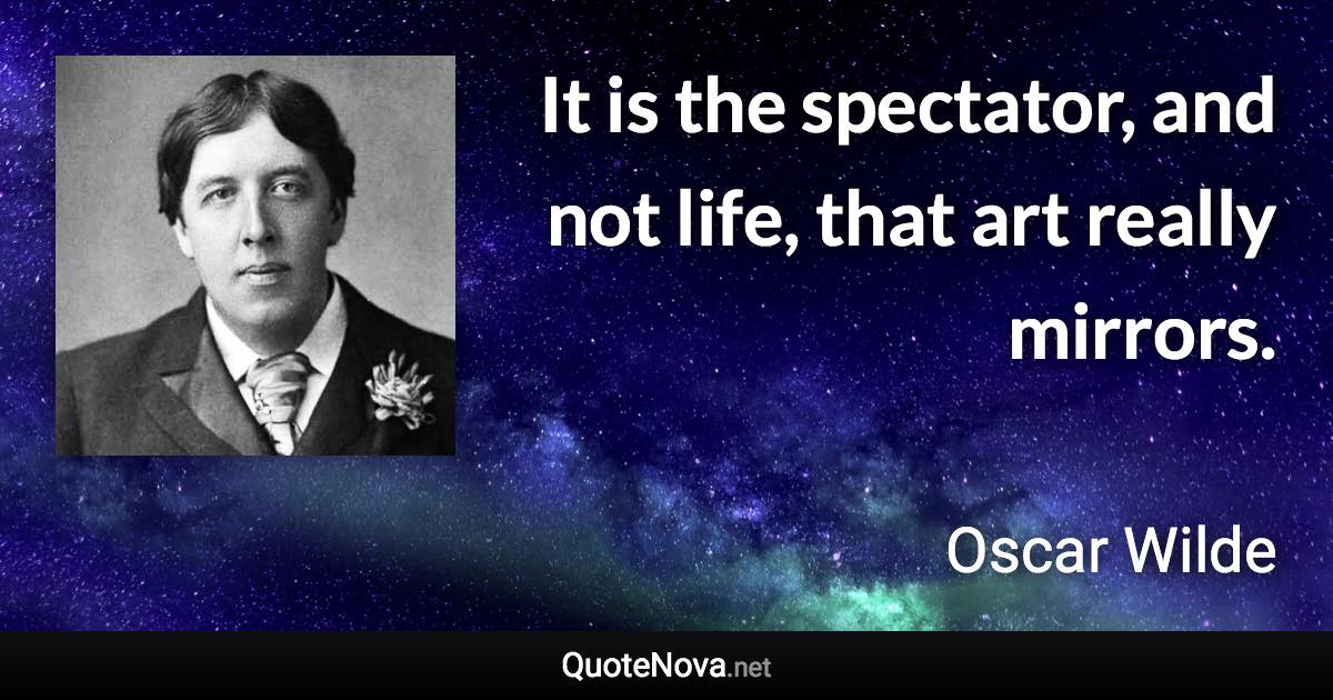 It is the spectator, and not life, that art really mirrors. - Oscar Wilde quote