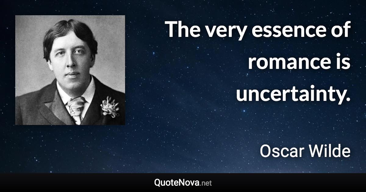 The very essence of romance is uncertainty. - Oscar Wilde quote