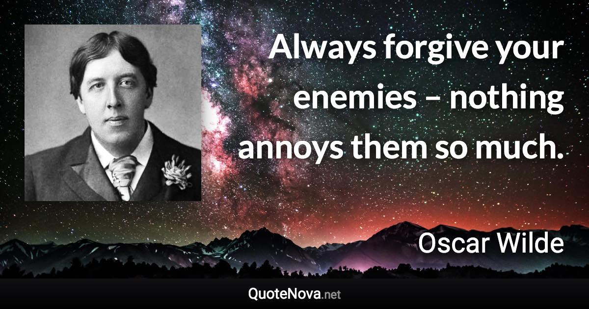 Always forgive your enemies – nothing annoys them so much. - Oscar Wilde quote