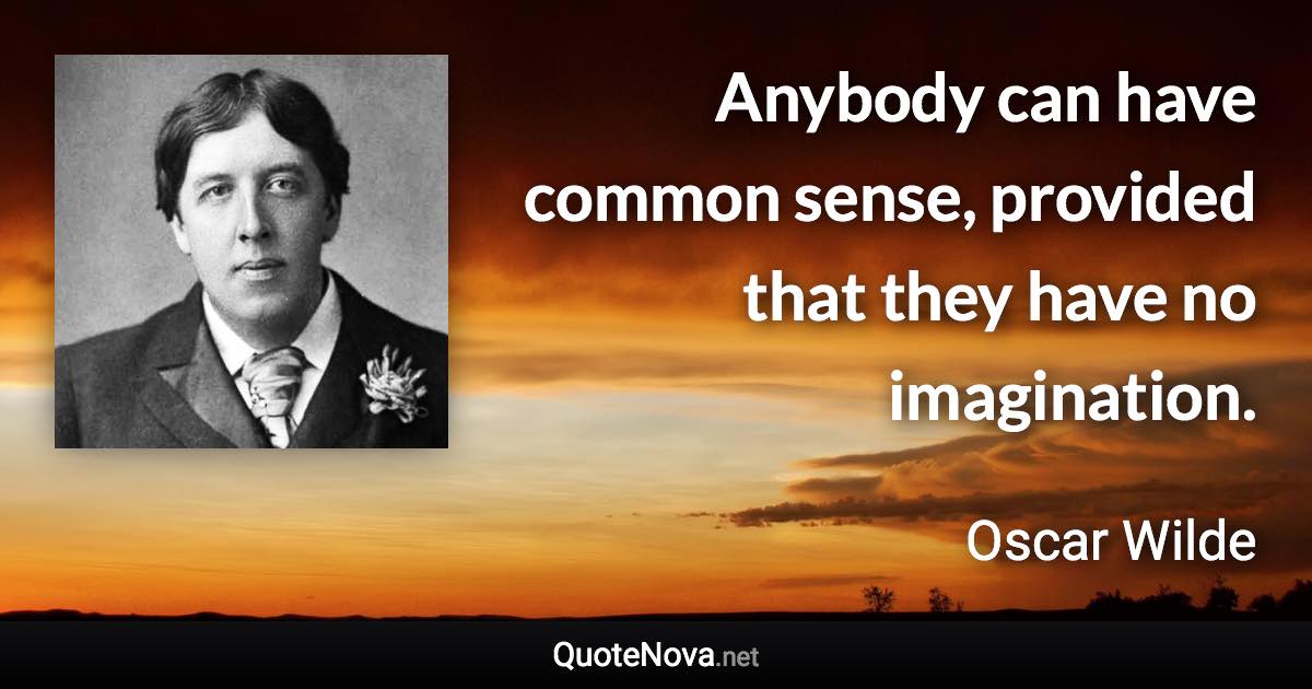 Anybody can have common sense, provided that they have no imagination. - Oscar Wilde quote