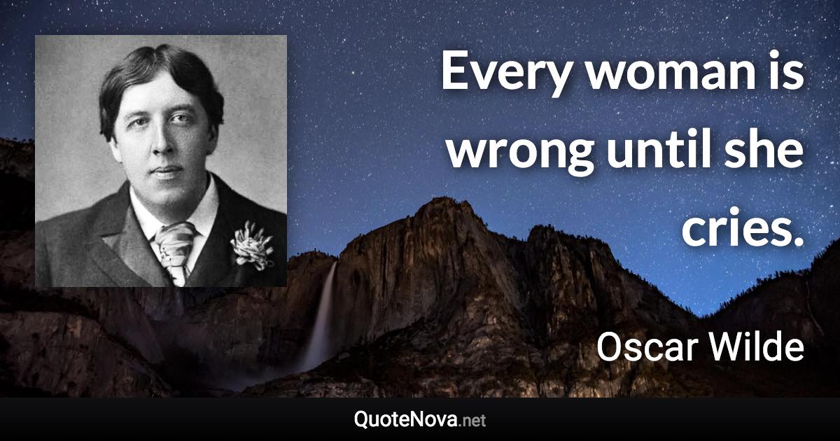 Every woman is wrong until she cries. - Oscar Wilde quote