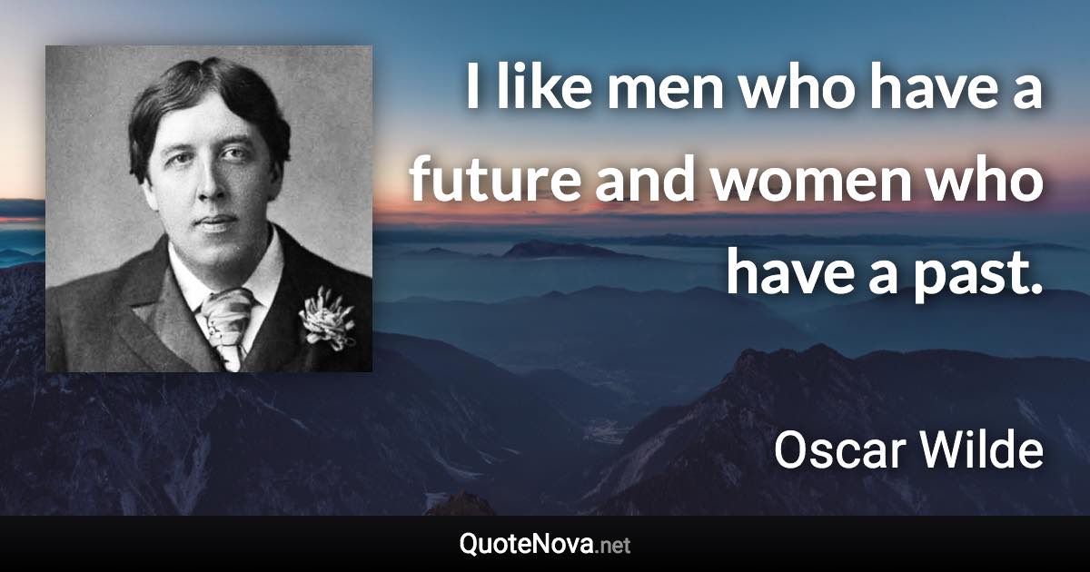 I like men who have a future and women who have a past. - Oscar Wilde quote