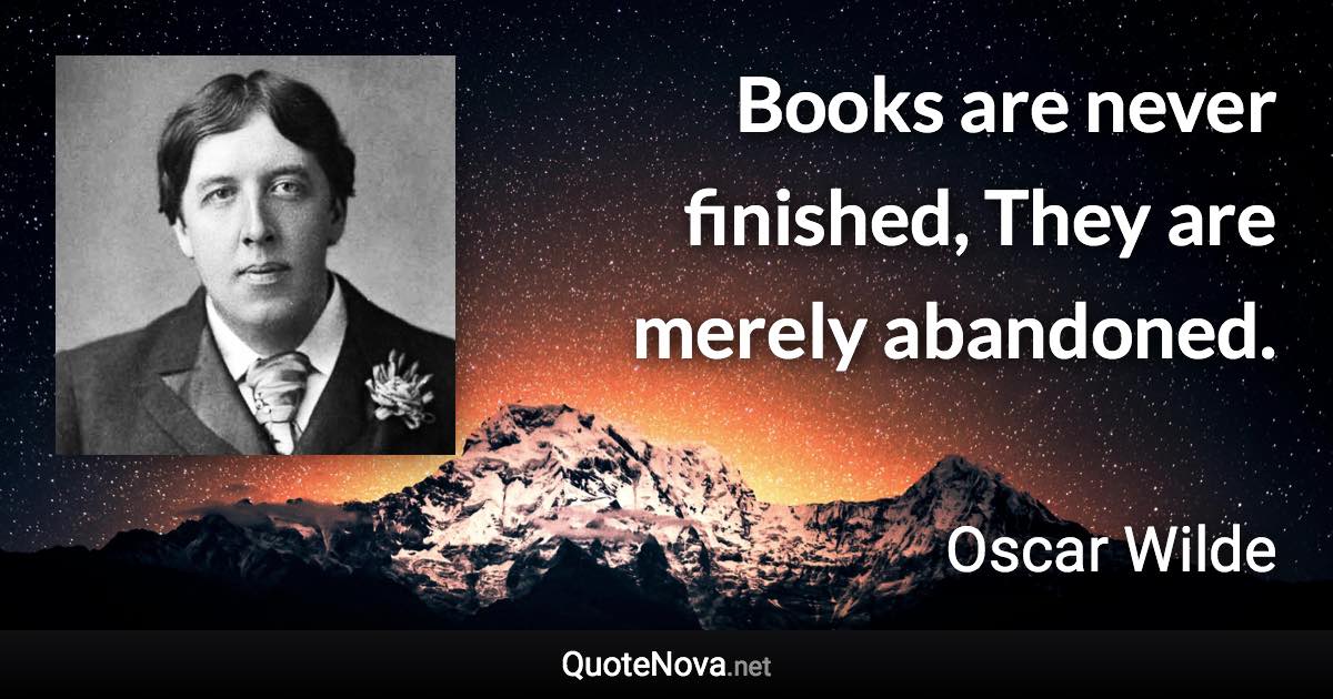 Books are never finished, They are merely abandoned. - Oscar Wilde quote