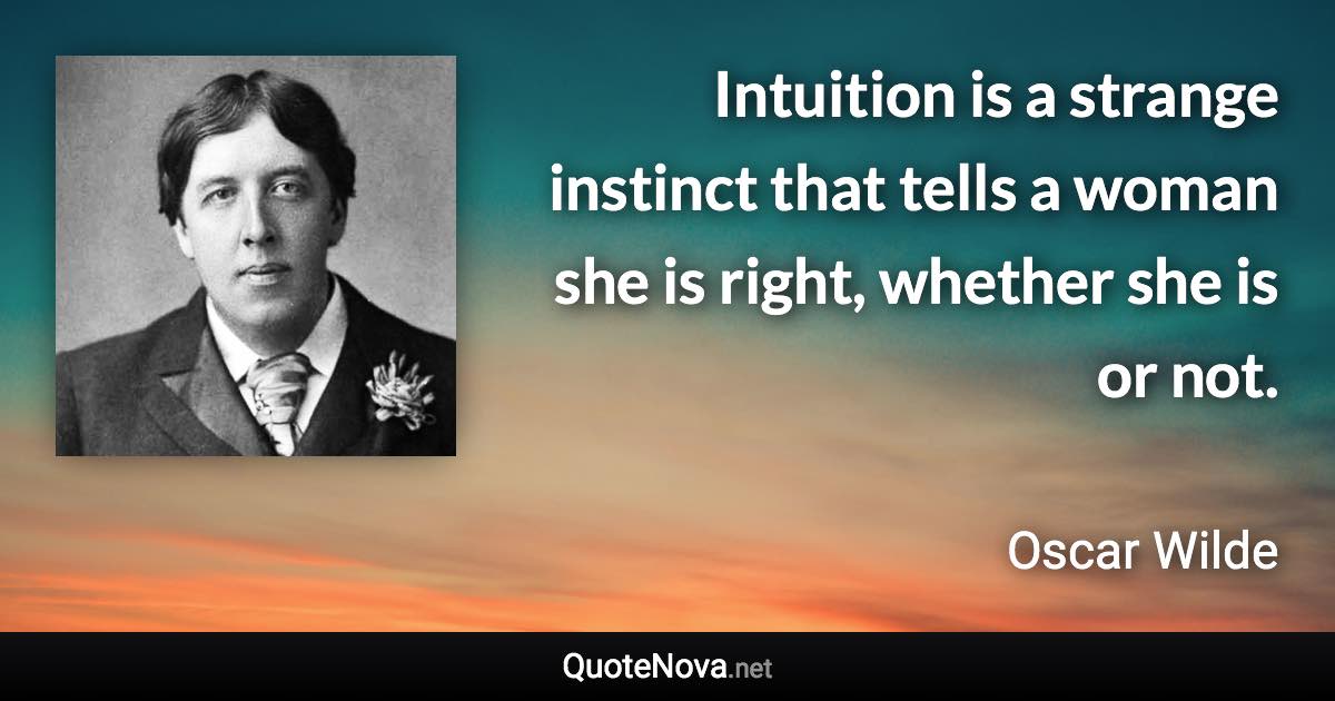 Intuition is a strange instinct that tells a woman she is right, whether she is or not. - Oscar Wilde quote