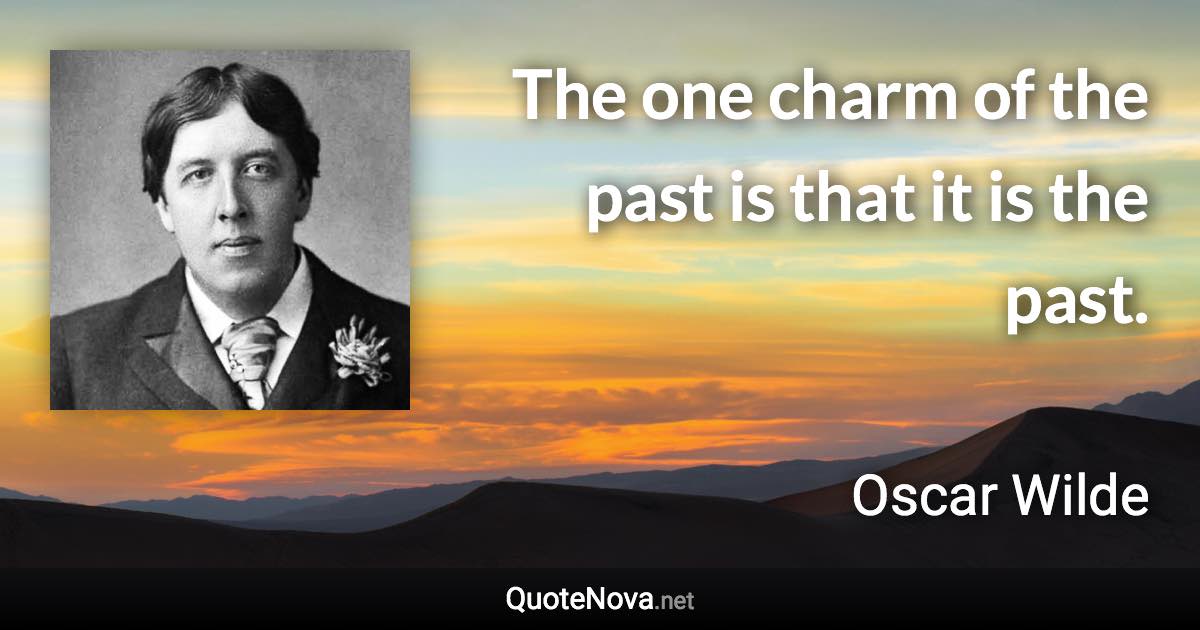 The one charm of the past is that it is the past. - Oscar Wilde quote