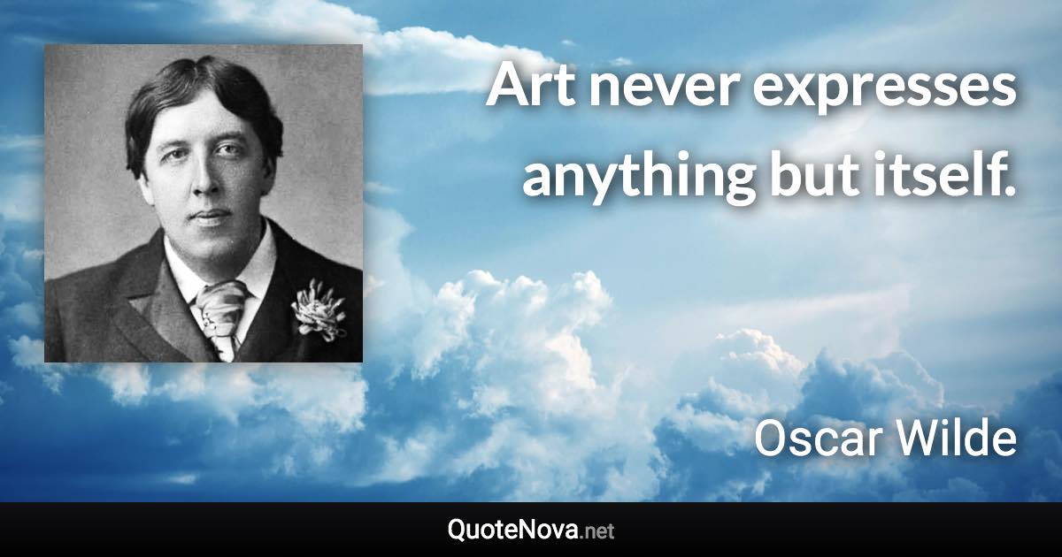 Art never expresses anything but itself. - Oscar Wilde quote