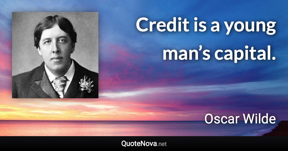 Credit is a young man’s capital. - Oscar Wilde quote