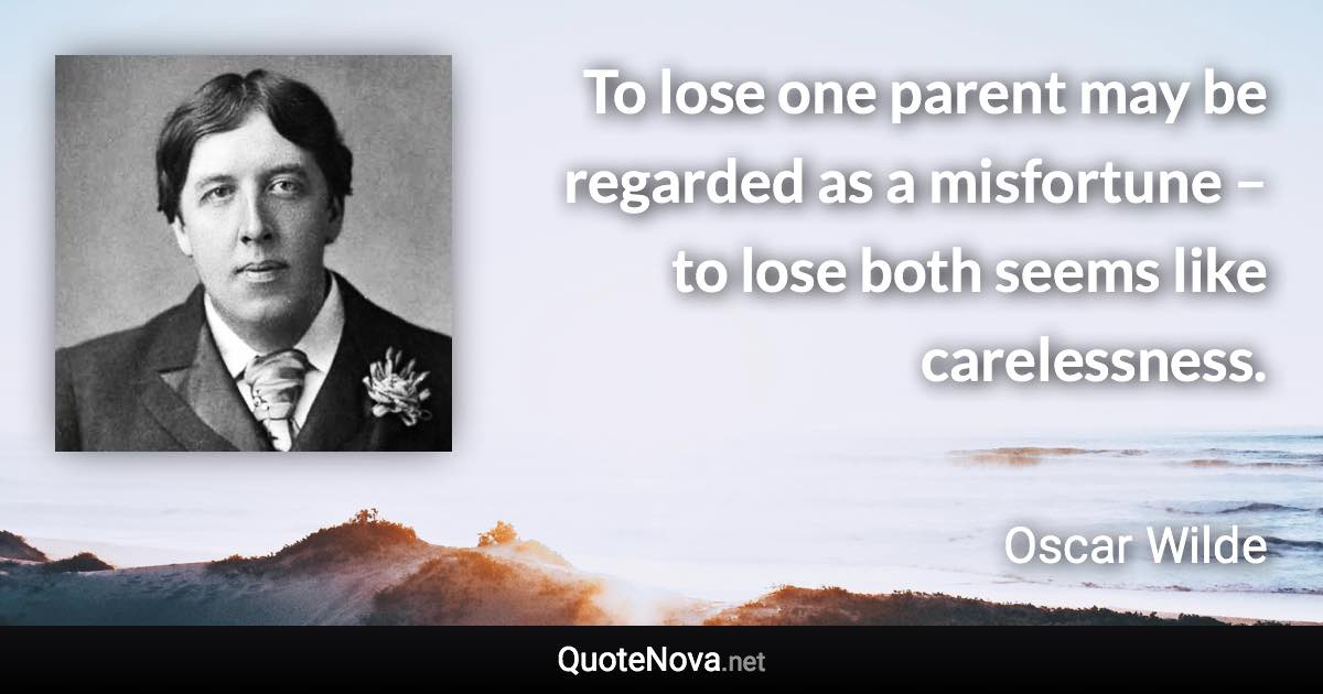 To lose one parent may be regarded as a misfortune – to lose both seems like carelessness. - Oscar Wilde quote