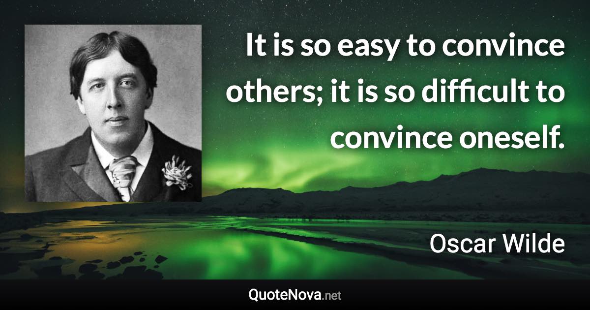 It is so easy to convince others; it is so difficult to convince oneself. - Oscar Wilde quote