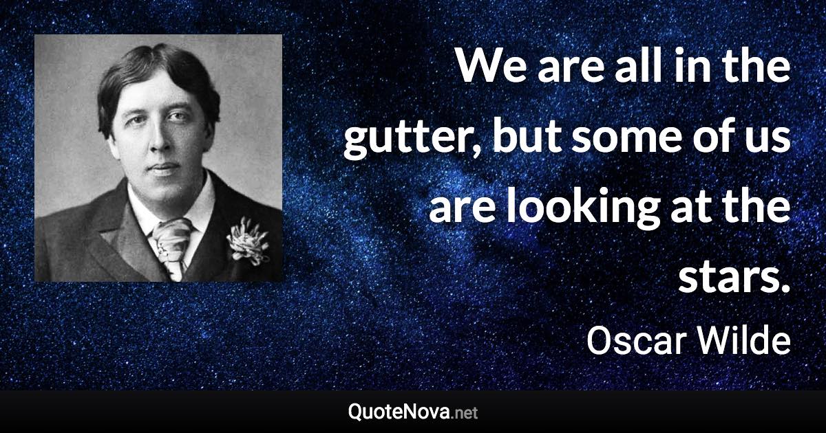 We are all in the gutter, but some of us are looking at the stars. - Oscar Wilde quote