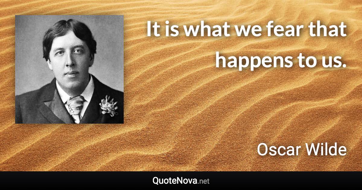 It is what we fear that happens to us. - Oscar Wilde quote