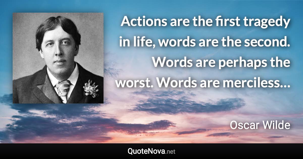 Actions are the first tragedy in life, words are the second. Words are perhaps the worst. Words are merciless… - Oscar Wilde quote