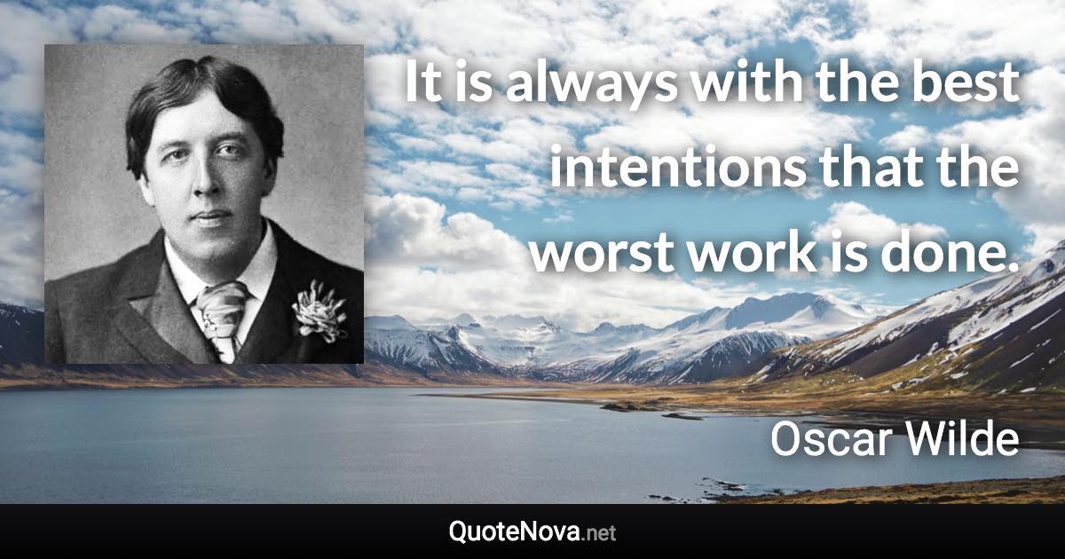 It is always with the best intentions that the worst work is done. - Oscar Wilde quote