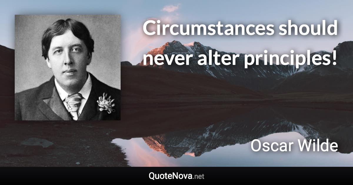 Circumstances should never alter principles! - Oscar Wilde quote