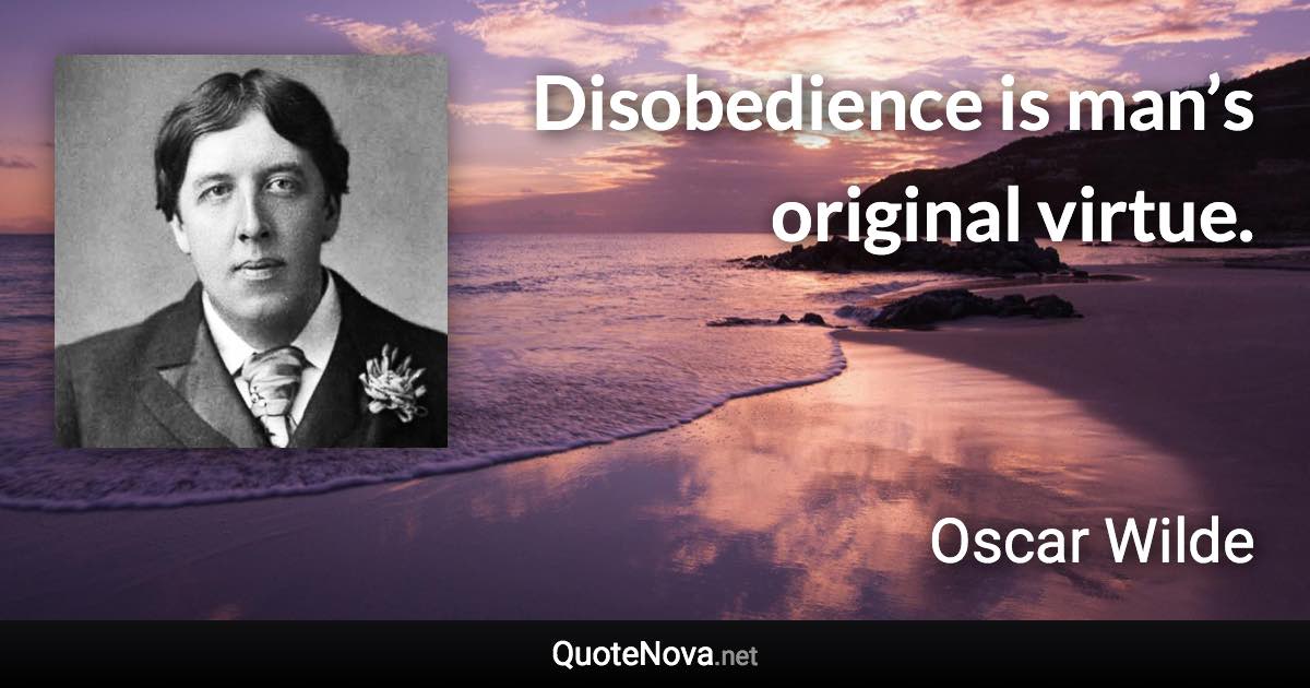 Disobedience is man’s original virtue. - Oscar Wilde quote