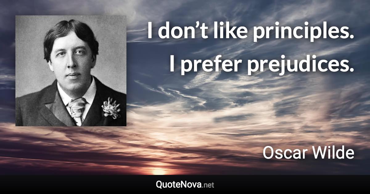 I don’t like principles. I prefer prejudices. - Oscar Wilde quote