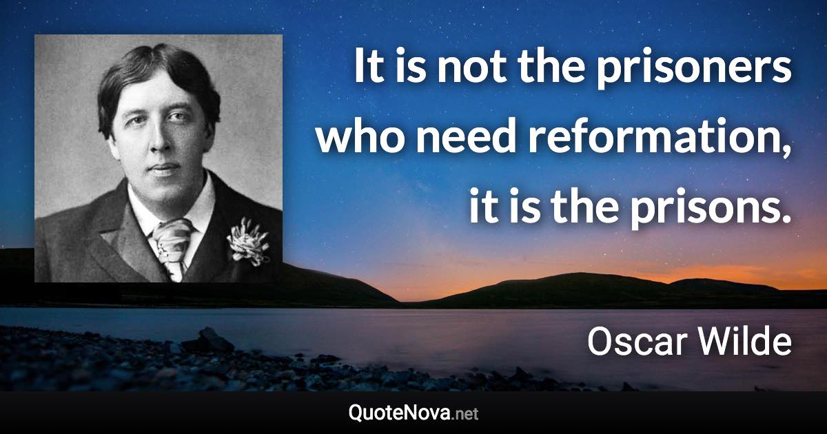 It is not the prisoners who need reformation, it is the prisons. - Oscar Wilde quote