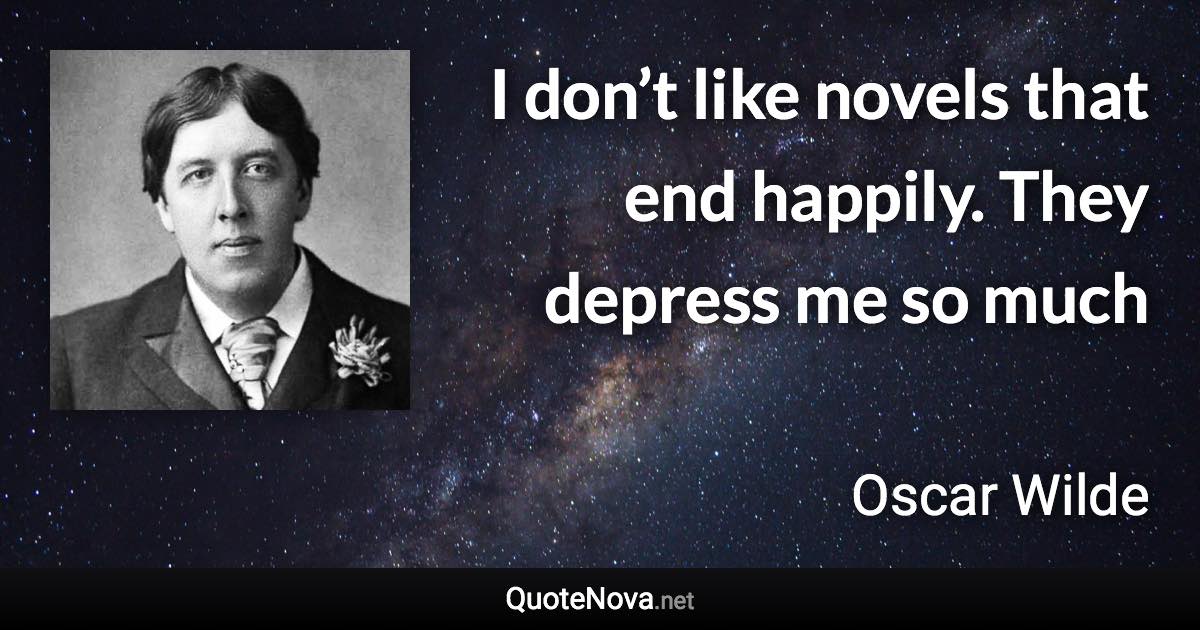 I don’t like novels that end happily. They depress me so much - Oscar Wilde quote