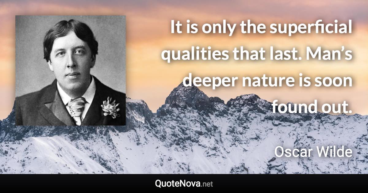 It is only the superficial qualities that last. Man’s deeper nature is soon found out. - Oscar Wilde quote