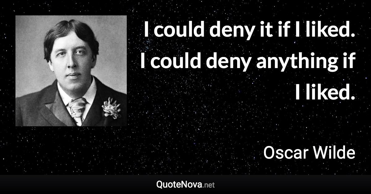 I could deny it if I liked. I could deny anything if I liked. - Oscar Wilde quote