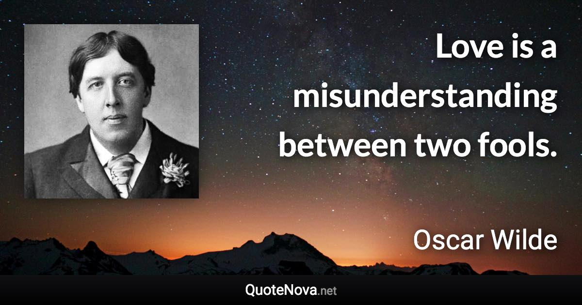 Love is a misunderstanding between two fools. - Oscar Wilde quote