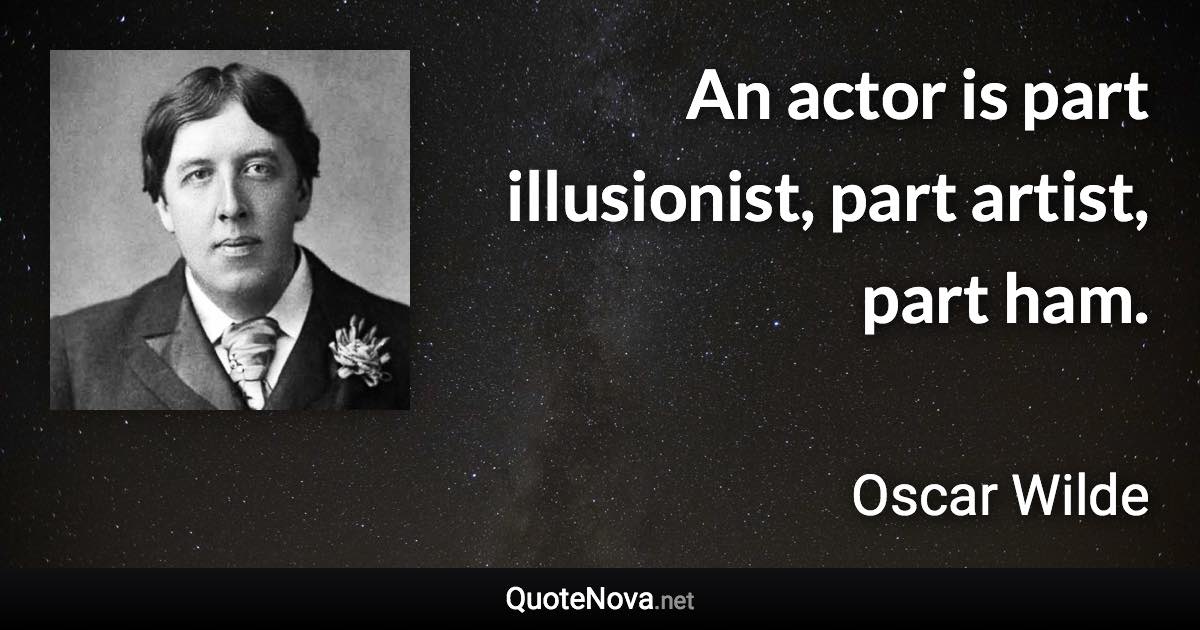 An actor is part illusionist, part artist, part ham. - Oscar Wilde quote