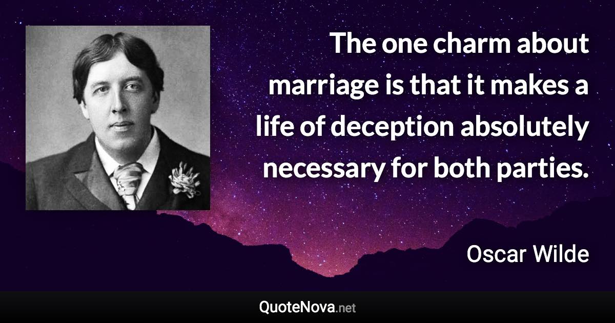 The one charm about marriage is that it makes a life of deception absolutely necessary for both parties. - Oscar Wilde quote