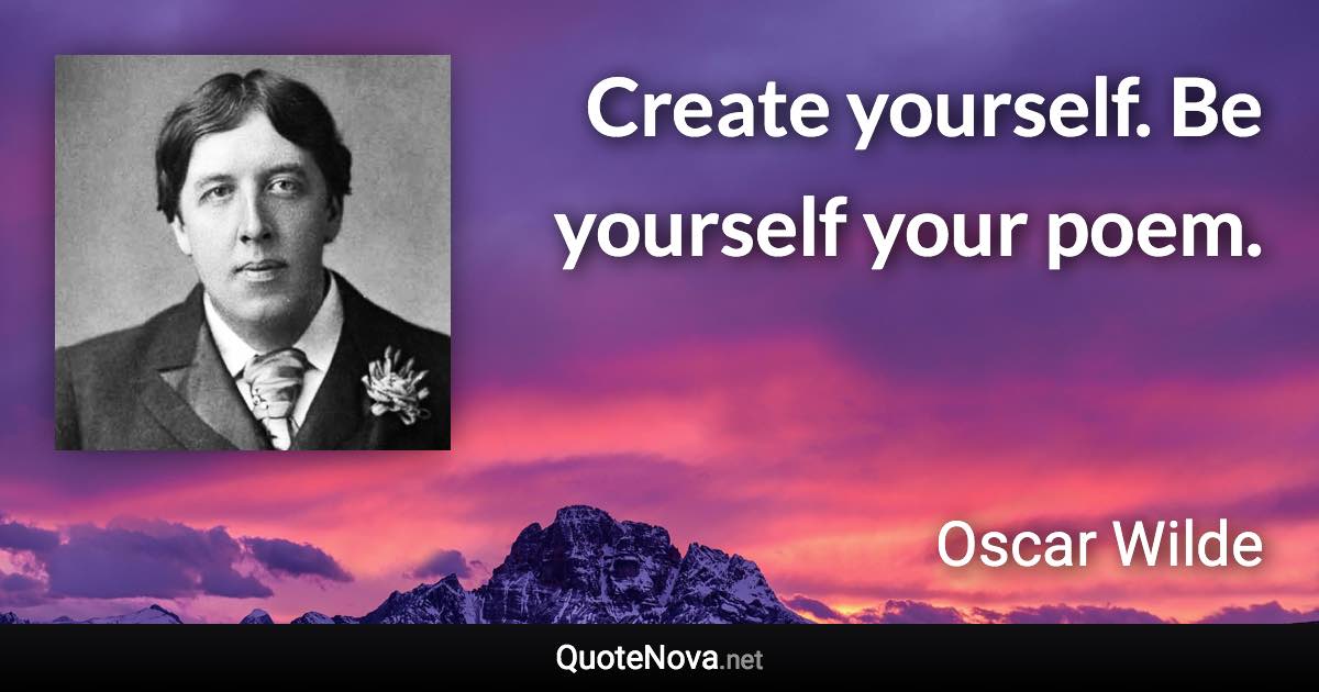 Create yourself. Be yourself your poem. - Oscar Wilde quote