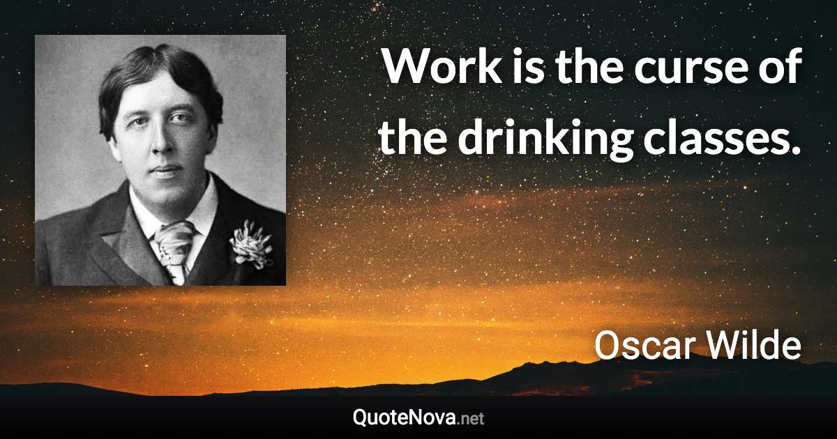 Work is the curse of the drinking classes. - Oscar Wilde quote