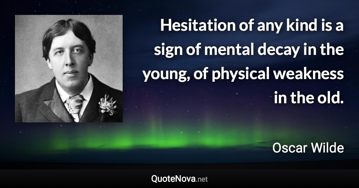 Hesitation of any kind is a sign of mental decay in the young, of physical weakness in the old. - Oscar Wilde quote