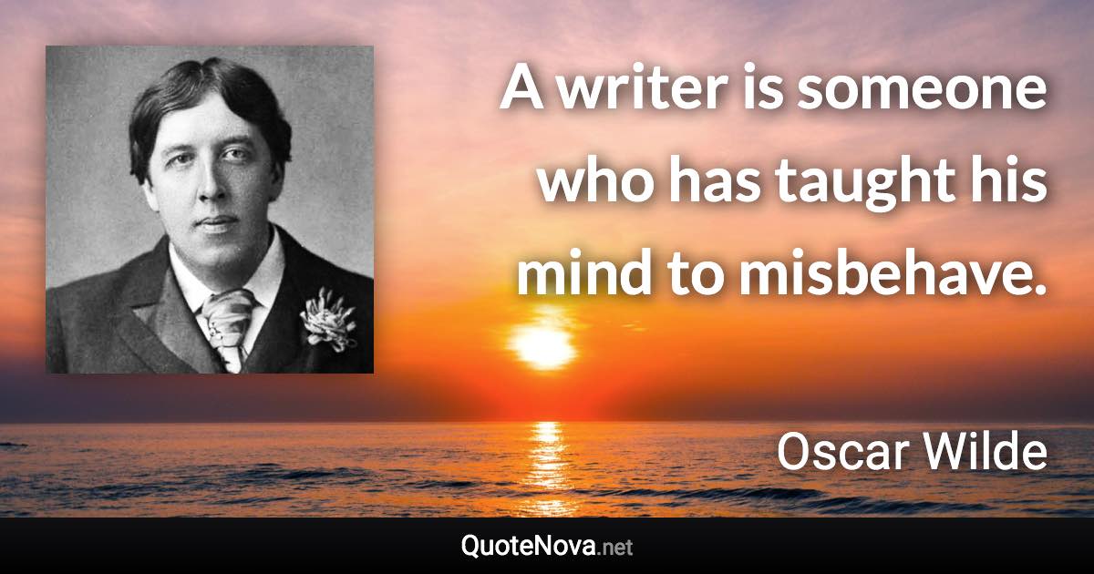 A writer is someone who has taught his mind to misbehave. - Oscar Wilde quote