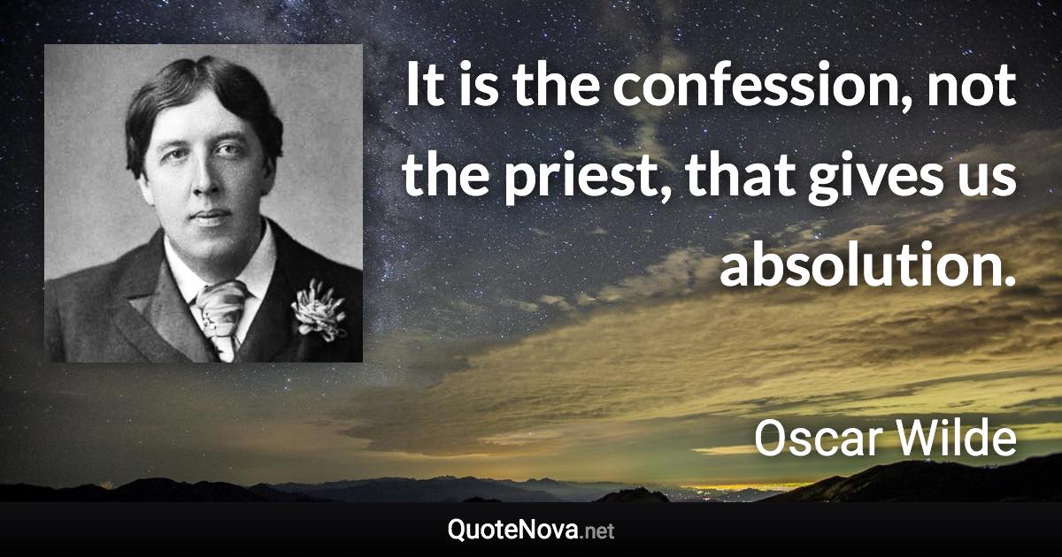 It is the confession, not the priest, that gives us absolution. - Oscar Wilde quote