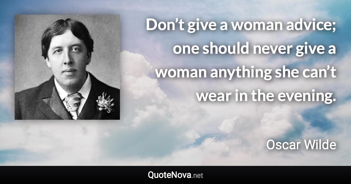 Don’t give a woman advice; one should never give a woman anything she can’t wear in the evening. - Oscar Wilde quote