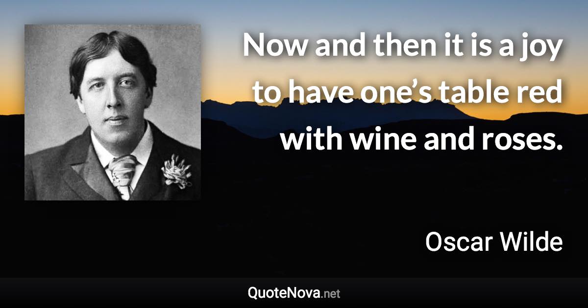 Now and then it is a joy to have one’s table red with wine and roses. - Oscar Wilde quote