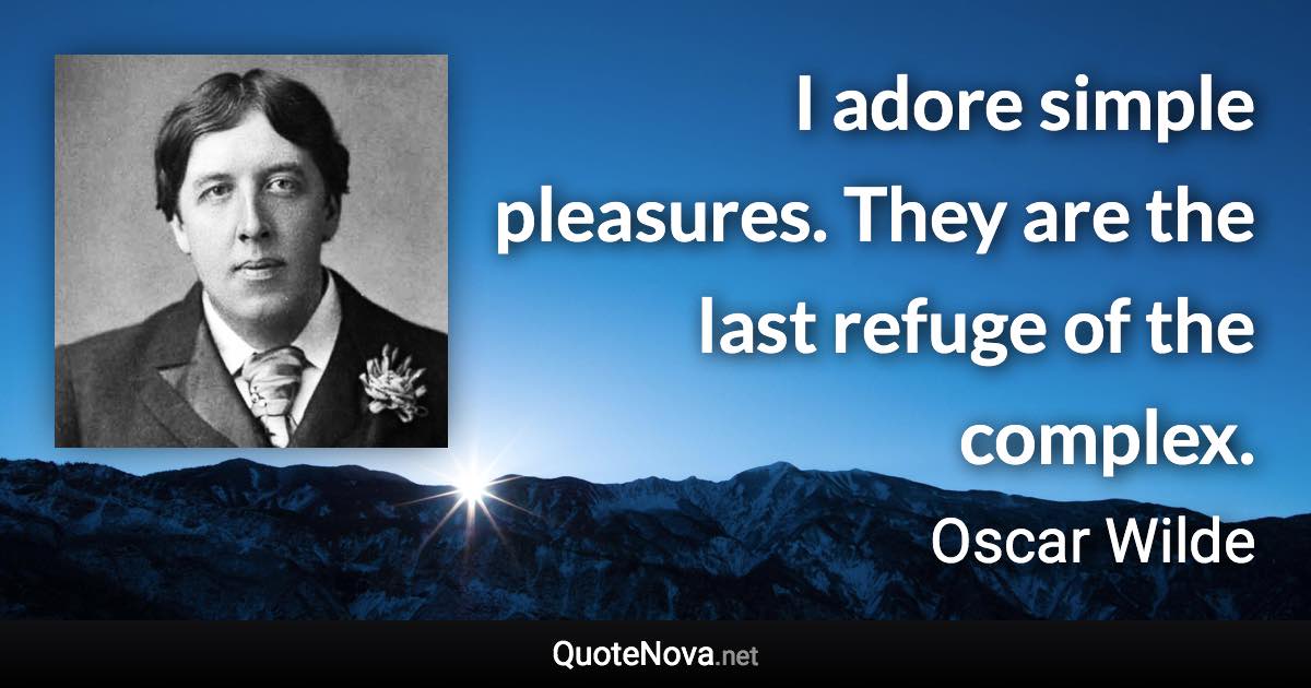 I adore simple pleasures. They are the last refuge of the complex. - Oscar Wilde quote