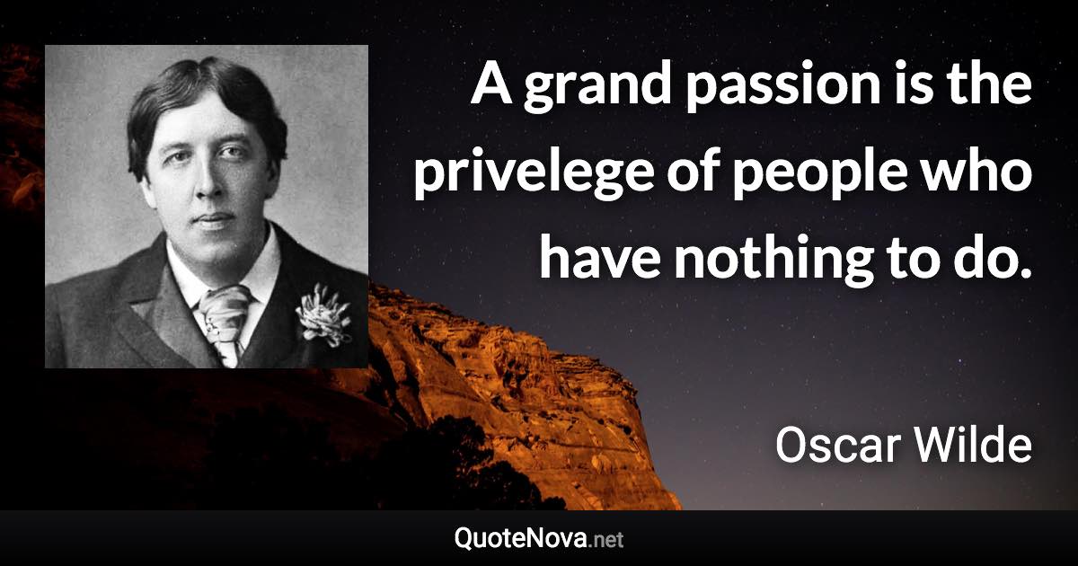 A grand passion is the privelege of people who have nothing to do. - Oscar Wilde quote