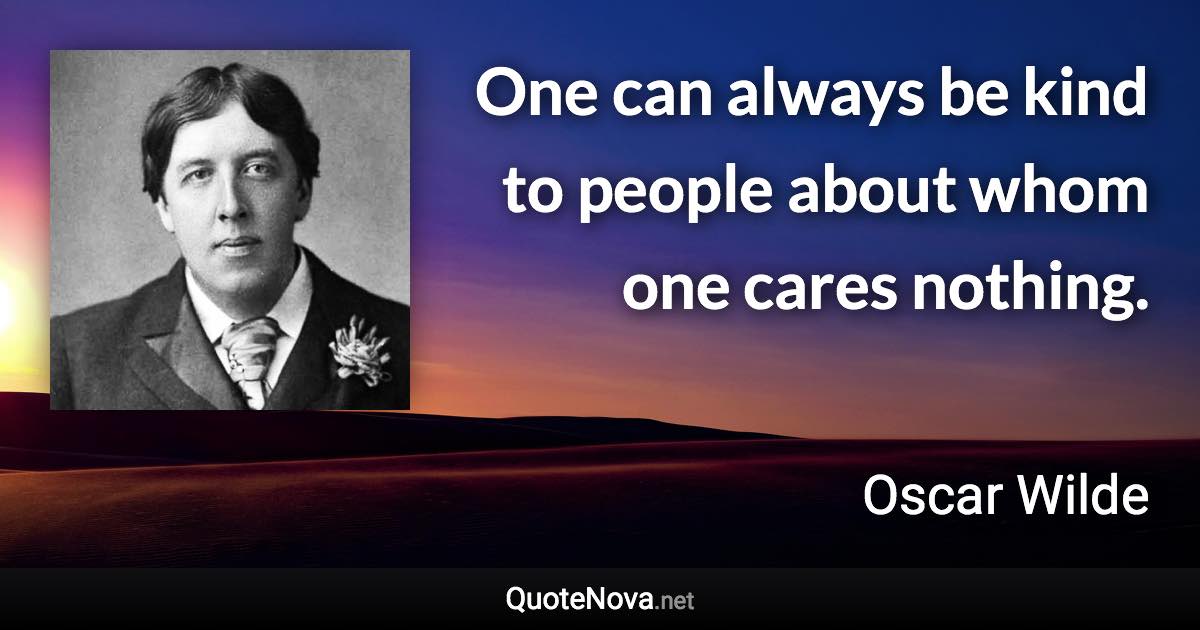 One can always be kind to people about whom one cares nothing. - Oscar Wilde quote