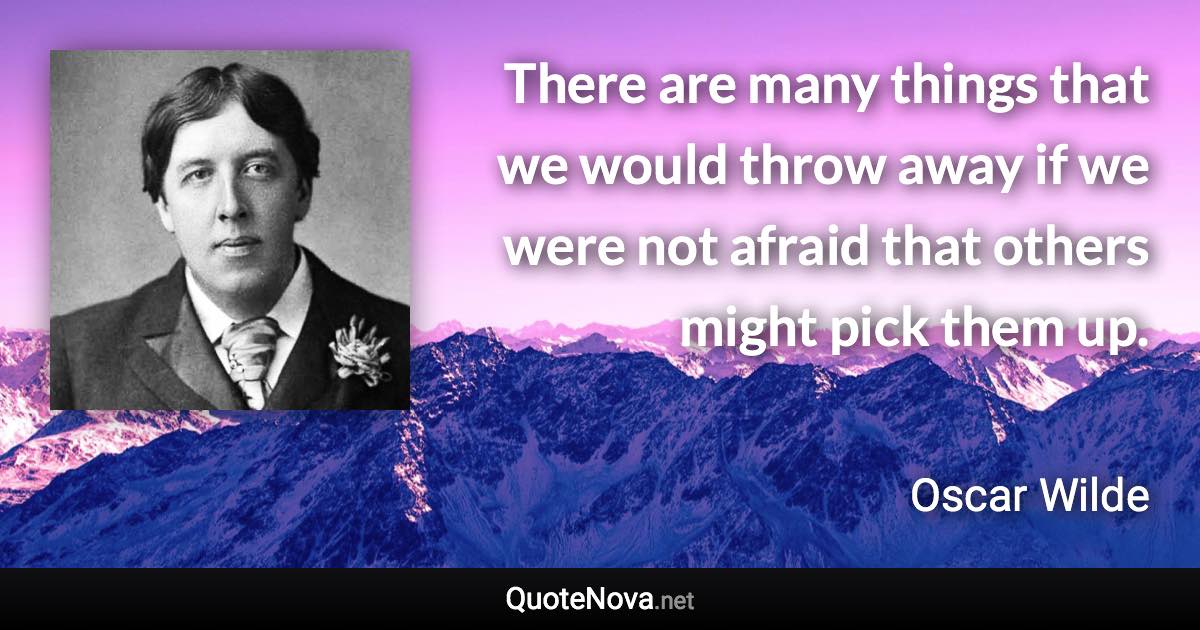 There are many things that we would throw away if we were not afraid that others might pick them up. - Oscar Wilde quote