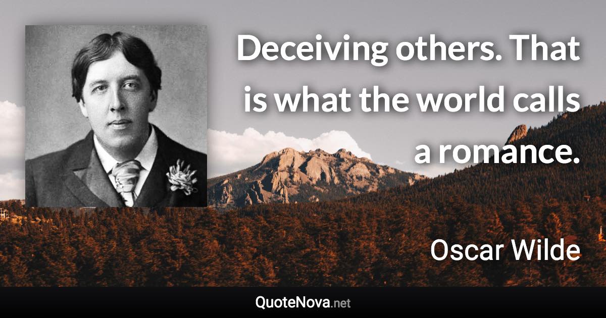 Deceiving others. That is what the world calls a romance. - Oscar Wilde quote