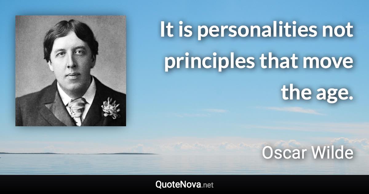 It is personalities not principles that move the age. - Oscar Wilde quote