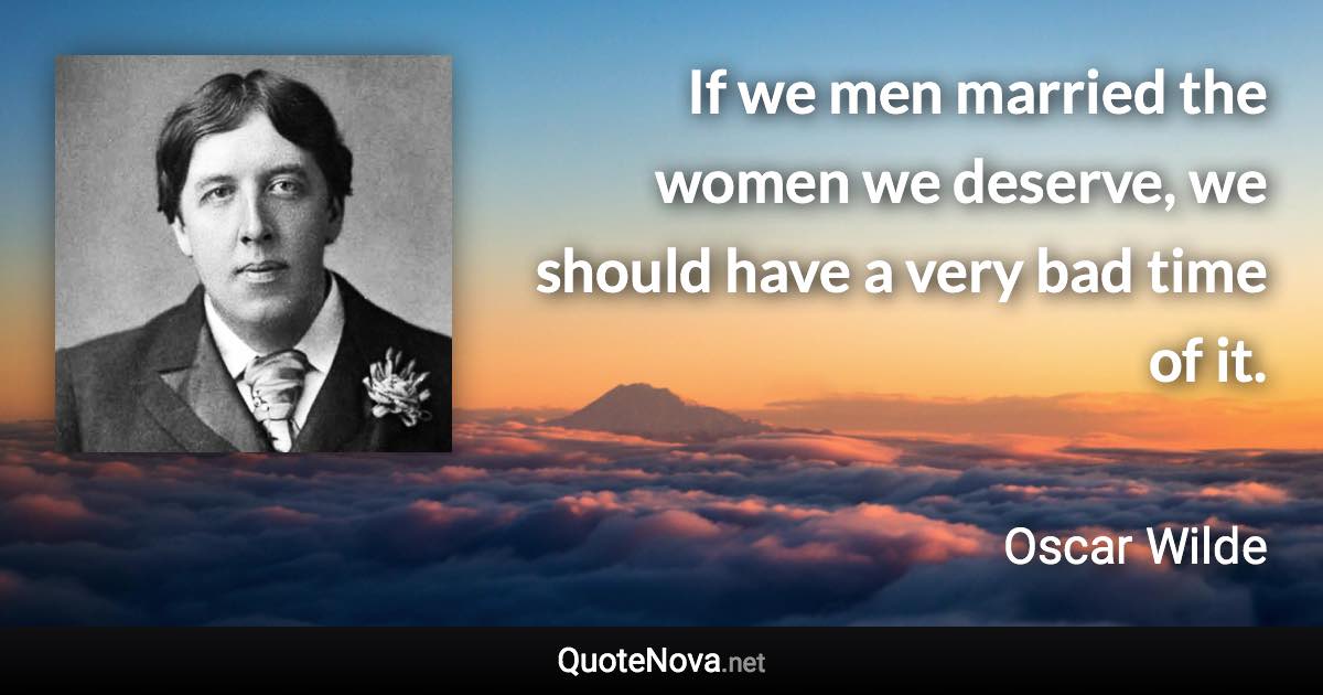 If we men married the women we deserve, we should have a very bad time of it. - Oscar Wilde quote