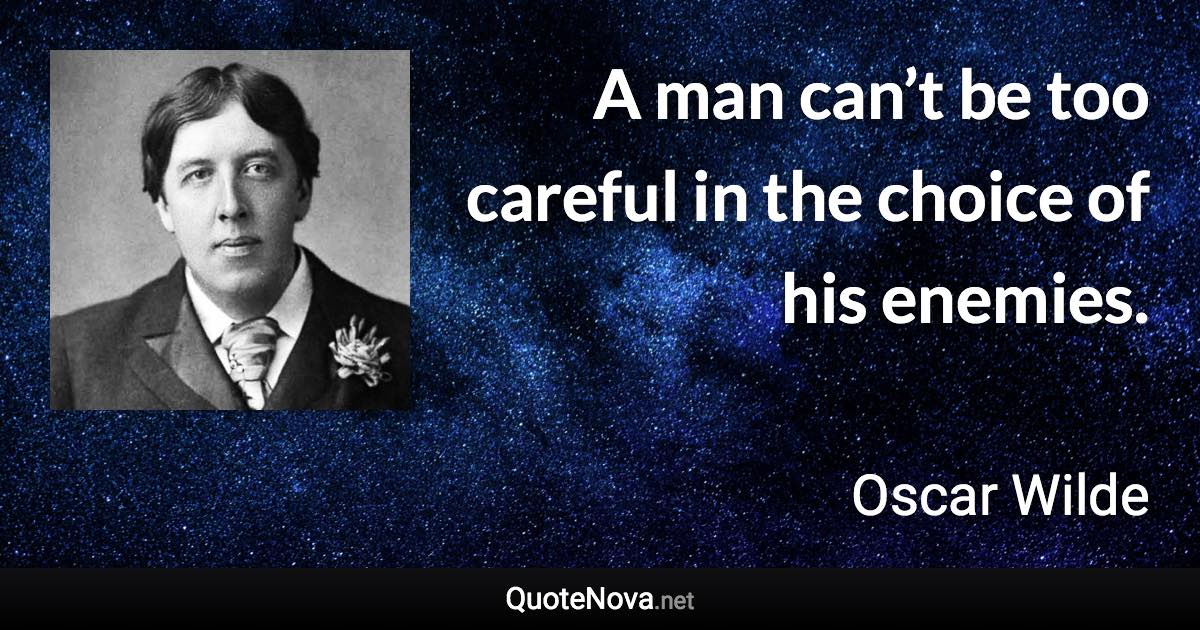 A man can’t be too careful in the choice of his enemies. - Oscar Wilde quote