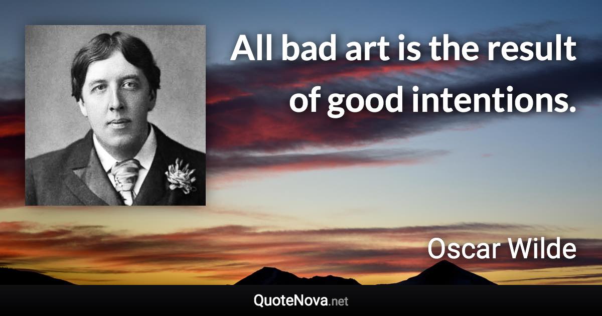 All bad art is the result of good intentions. - Oscar Wilde quote