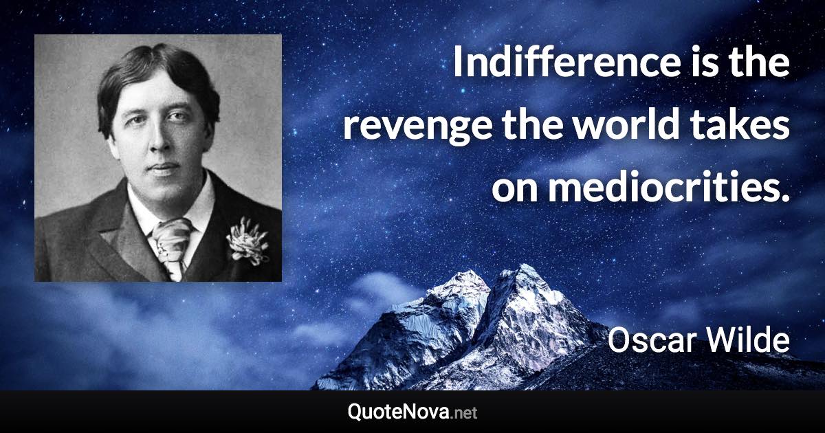 Indifference is the revenge the world takes on mediocrities. - Oscar Wilde quote