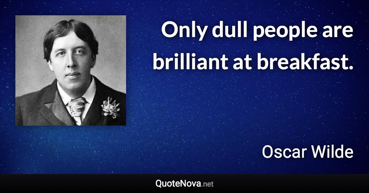 Only dull people are brilliant at breakfast. - Oscar Wilde quote