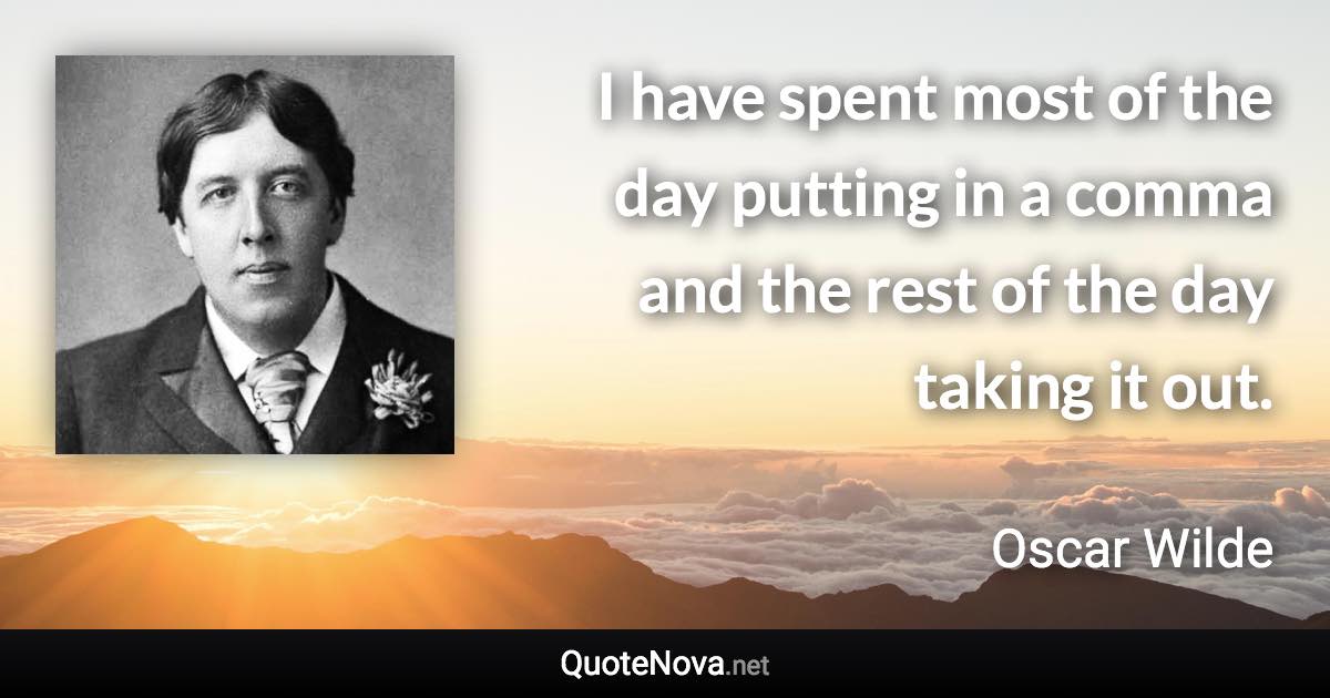 I have spent most of the day putting in a comma and the rest of the day taking it out. - Oscar Wilde quote