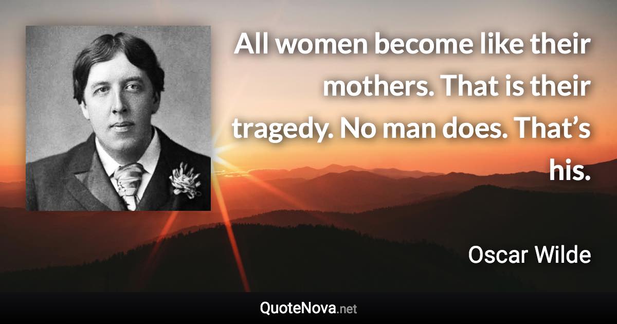 All women become like their mothers. That is their tragedy. No man does. That’s his. - Oscar Wilde quote